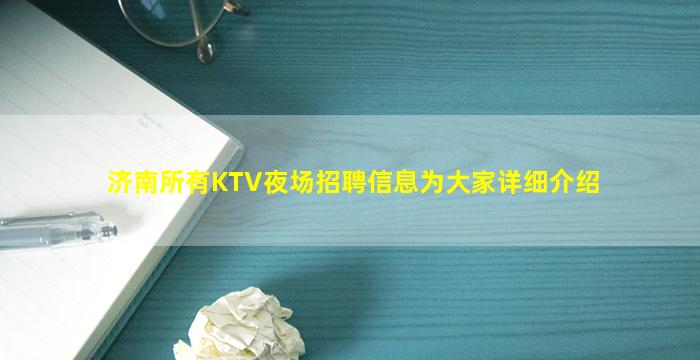 济南所有KTV夜场招聘信息为大家详细介绍